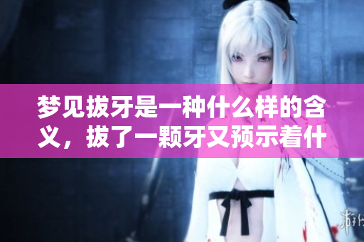 梦见拔牙是一种什么样的含义，拔了一颗牙又预示着什么呢
