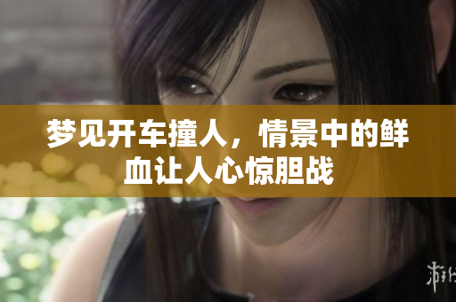 梦见开车撞人，情景中的鲜血让人心惊胆战