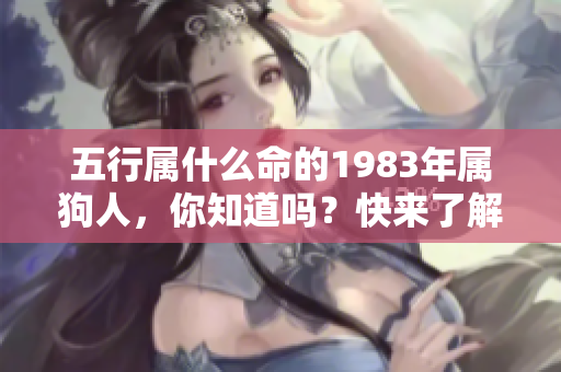 五行属什么命的1983年属狗人，你知道吗？快来了解他们的命运特点吧