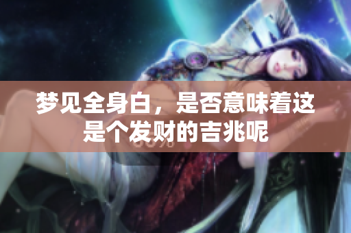 梦见全身白，是否意味着这是个发财的吉兆呢