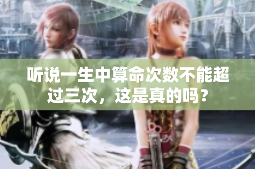 听说一生中算命次数不能超过三次，这是真的吗？