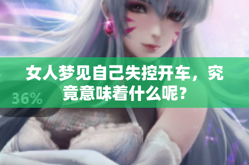 女人梦见自己失控开车，究竟意味着什么呢？