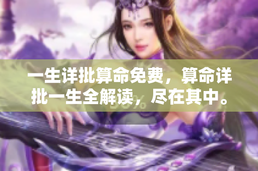 一生详批算命免费，算命详批一生全解读，尽在其中。