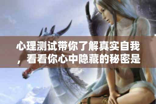 心理测试带你了解真实自我，看看你心中隐藏的秘密是什么吧