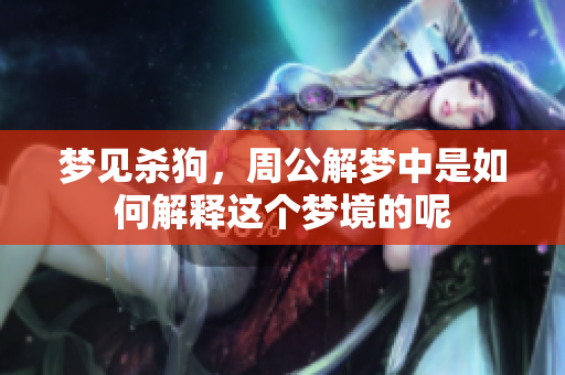 梦见杀狗，周公解梦中是如何解释这个梦境的呢