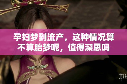 孕妇梦到流产，这种情况算不算胎梦呢，值得深思吗