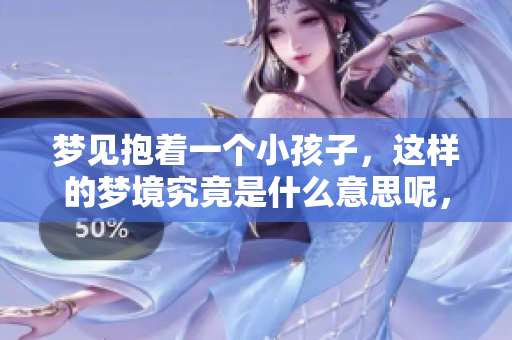 梦见抱着一个小孩子，这样的梦境究竟是什么意思呢，让我们一起来探讨一下吧