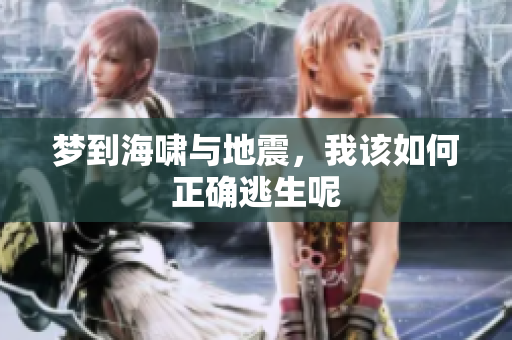 梦到海啸与地震，我该如何正确逃生呢