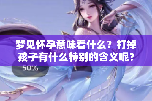 梦见怀孕意味着什么？打掉孩子有什么特别的含义呢？