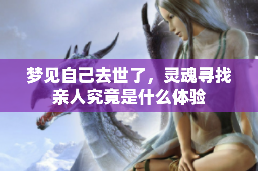梦见自己去世了，灵魂寻找亲人究竟是什么体验
