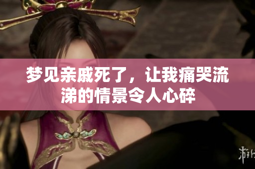 梦见亲戚死了，让我痛哭流涕的情景令人心碎