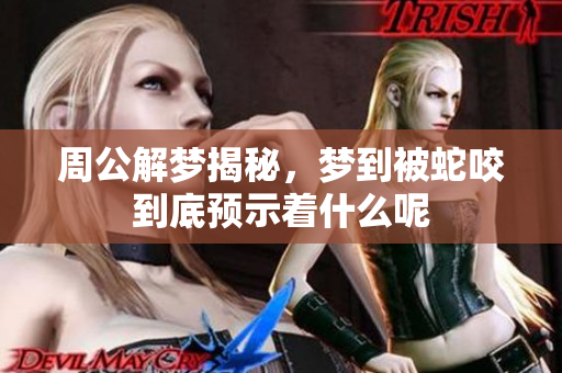 周公解梦揭秘，梦到被蛇咬到底预示着什么呢