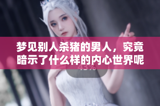 梦见别人杀猪的男人，究竟暗示了什么样的内心世界呢