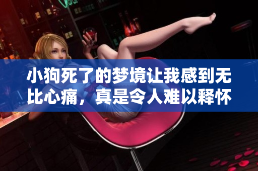 小狗死了的梦境让我感到无比心痛，真是令人难以释怀的一幕。