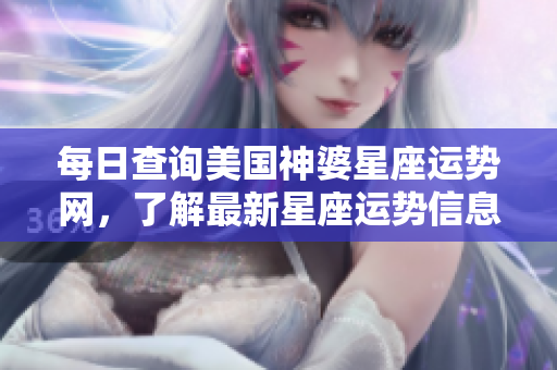 每日查询美国神婆星座运势网，了解最新星座运势信息来这里！