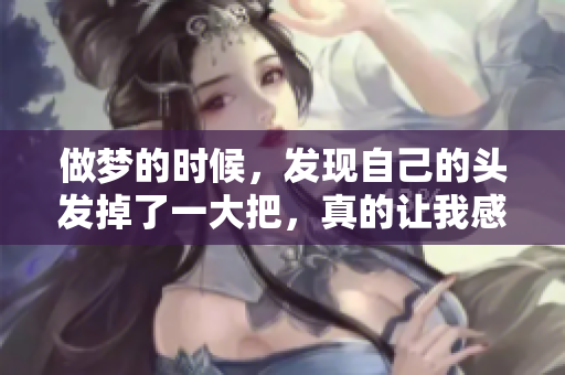 做梦的时候，发现自己的头发掉了一大把，真的让我感到非常惊慌