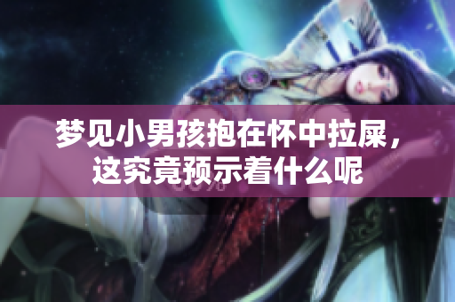 梦见小男孩抱在怀中拉屎，这究竟预示着什么呢