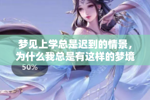 梦见上学总是迟到的情景，为什么我总是有这样的梦境呢