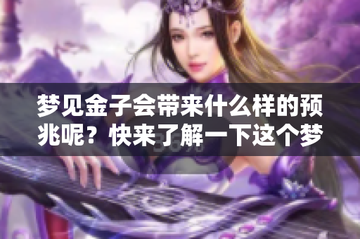 梦见金子会带来什么样的预兆呢？快来了解一下这个梦的意义吧！