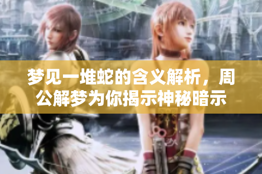 梦见一堆蛇的含义解析，周公解梦为你揭示神秘暗示