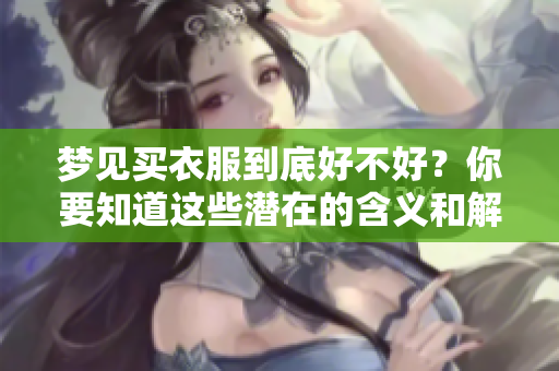梦见买衣服到底好不好？你要知道这些潜在的含义和解释
