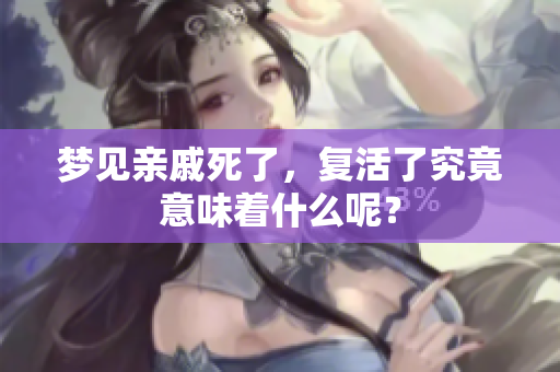 梦见亲戚死了，复活了究竟意味着什么呢？
