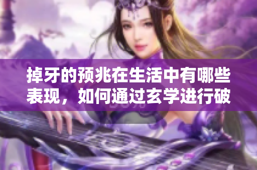 掉牙的预兆在生活中有哪些表现,如何通过玄学进行破解? 掉牙的预兆在生活中有哪些表现,如何通过玄学进行破解?