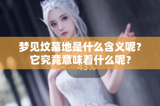 梦见坟墓地是什么含义呢？它究竟意味着什么呢？