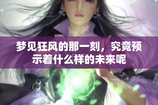 梦见狂风的那一刻，究竟预示着什么样的未来呢