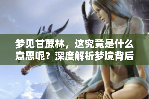 梦见甘蔗林，这究竟是什么意思呢？深度解析梦境背后的含义。
