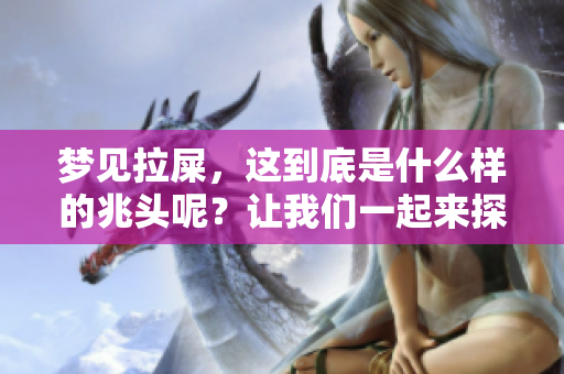 梦见拉屎，这到底是什么样的兆头呢？让我们一起来探讨一下。