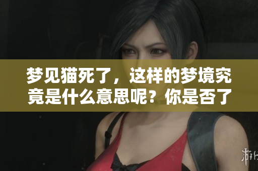 梦见猫死了，这样的梦境究竟是什么意思呢？你是否了解其中的含义？