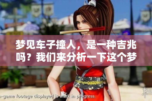 梦见车子撞人，是一种吉兆吗？我们来分析一下这个梦的寓意。