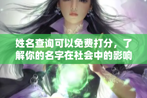 姓名查询可以免费打分，了解你的名字在社会中的影响和意义