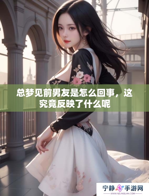 总梦见前男友是怎么回事，这究竟反映了什么呢