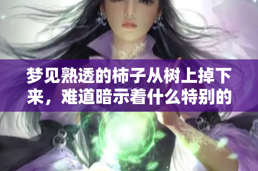 梦见熟透的柿子从树上掉下来，难道暗示着什么特别的事情吗
