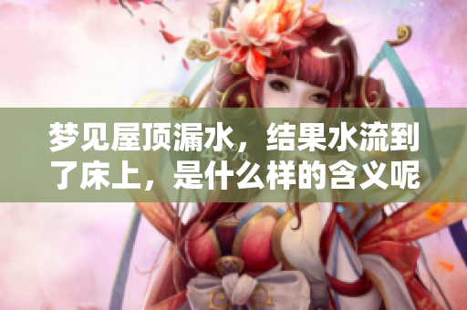 梦见屋顶漏水，结果水流到了床上，是什么样的含义呢