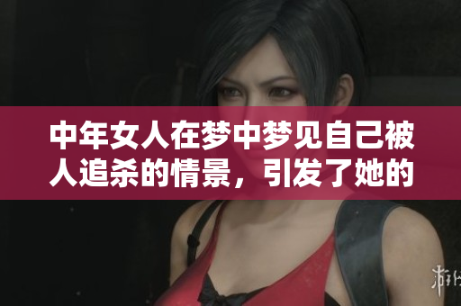 中年女人在梦中梦见自己被人追杀的情景，引发了她的深思与恐惧