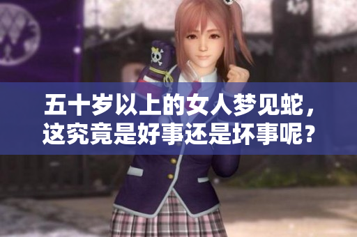 五十岁以上的女人梦见蛇，这究竟是好事还是坏事呢？
