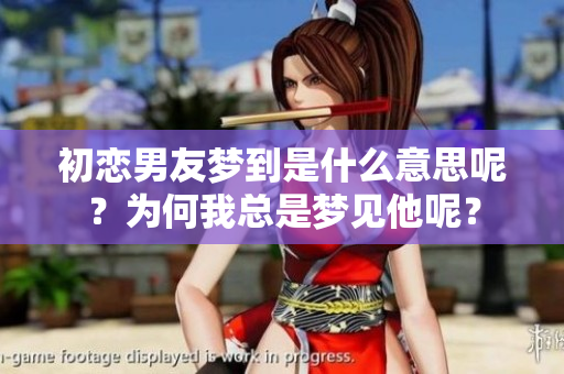 初恋男友梦到是什么意思呢？为何我总是梦见他呢？