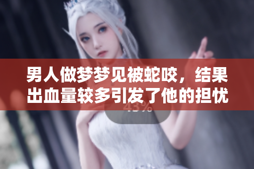 男人做梦梦见被蛇咬，结果出血量较多引发了他的担忧