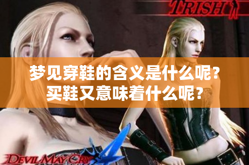 梦见穿鞋的含义是什么呢？买鞋又意味着什么呢？