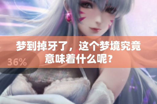 梦到掉牙了，这个梦境究竟意味着什么呢？