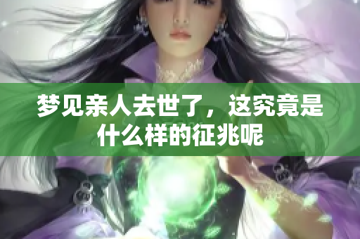 梦见亲人去世了，这究竟是什么样的征兆呢