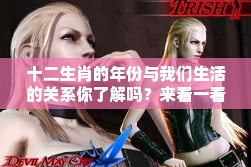 十二生肖的年份与我们生活的关系你了解吗？来看一看十二生肖年份的奥秘吧！