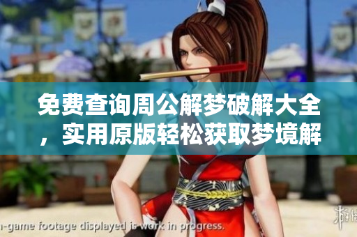 免费查询周公解梦破解大全，实用原版轻松获取梦境解析