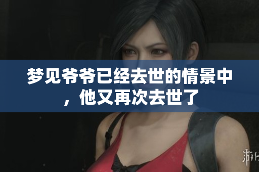 梦见爷爷已经去世的情景中，他又再次去世了