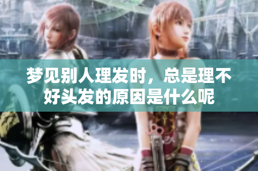 梦见别人理发时，总是理不好头发的原因是什么呢