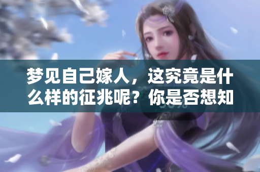 梦见自己嫁人，这究竟是什么样的征兆呢？你是否想知道背后的含义？