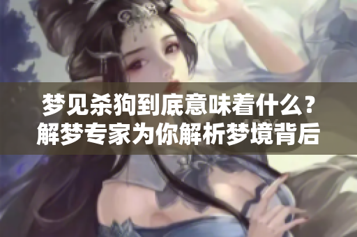 梦见杀狗到底意味着什么？解梦专家为你解析梦境背后的含义
